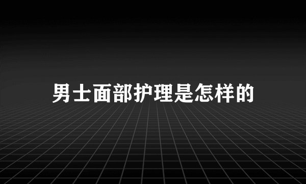 男士面部护理是怎样的