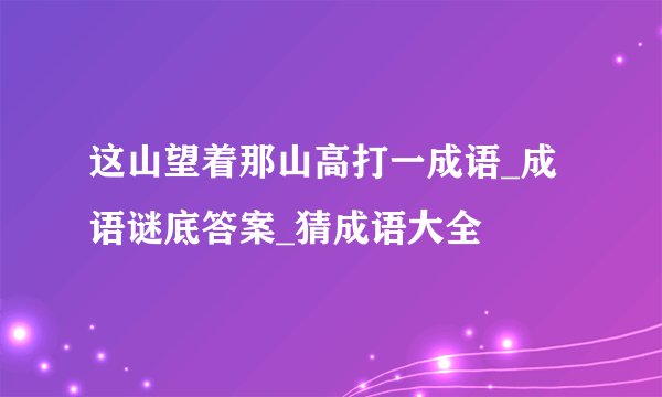 这山望着那山高打一成语_成语谜底答案_猜成语大全