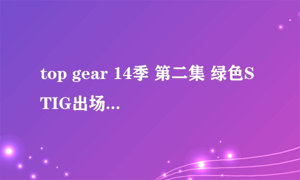 top gear 14季 第二集 绿色STIG出场的那首歌叫什么？