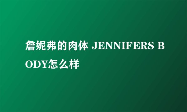 詹妮弗的肉体 JENNIFERS BODY怎么样