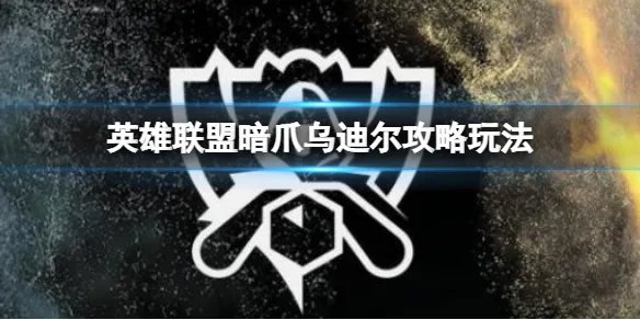 《英雄联盟》暗爪乌迪尔怎么玩？暗爪乌迪尔攻略玩法