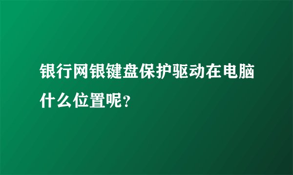 银行网银键盘保护驱动在电脑什么位置呢？