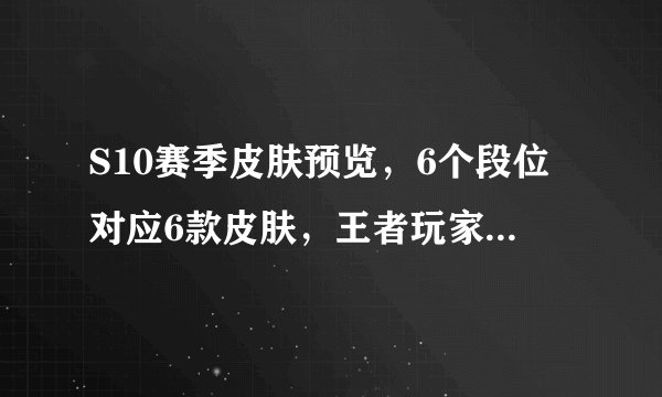 S10赛季皮肤预览，6个段位对应6款皮肤，王者玩家亏大了！