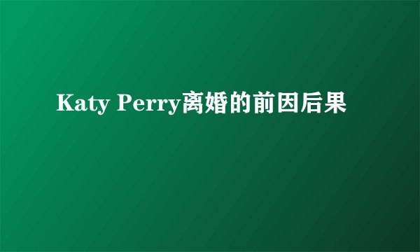 Katy Perry离婚的前因后果