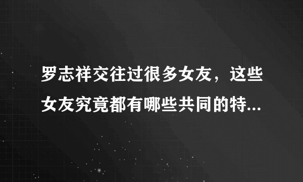 罗志祥交往过很多女友，这些女友究竟都有哪些共同的特点？多栖艺人罗志祥的女友竟是网红，你知道周扬青是谁吗