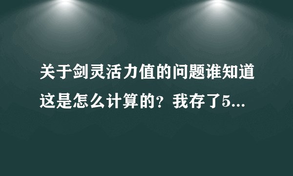 关于剑灵活力值的问题谁知道这是怎么计算的？我存了58000的活力值这里的17231是什么意思？