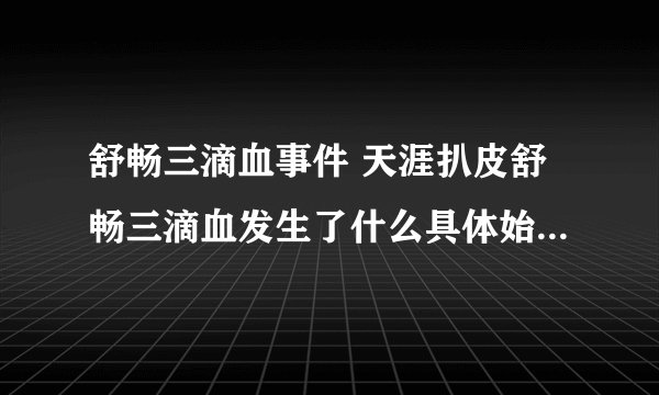 舒畅三滴血事件 天涯扒皮舒畅三滴血发生了什么具体始末-飞外