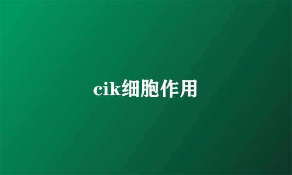 cik细胞作用