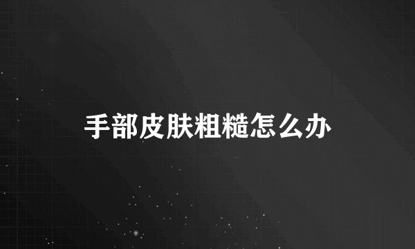 手部皮肤粗糙怎么办
