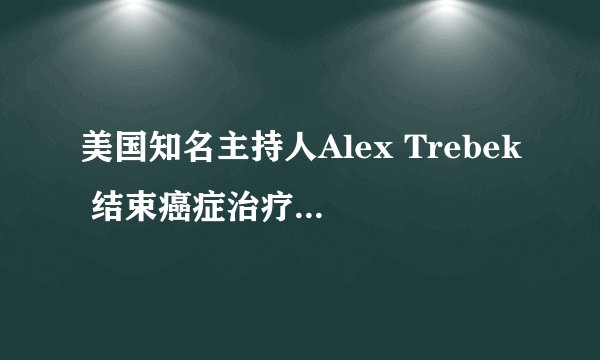 美国知名主持人Alex Trebek 结束癌症治疗后继续接手“危险”工作