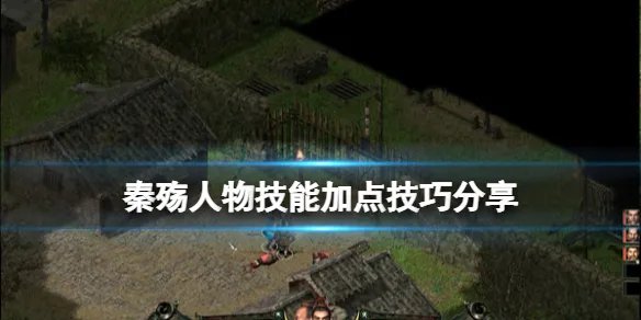 《秦殇》人物怎么加点？人物技能加点技巧分享