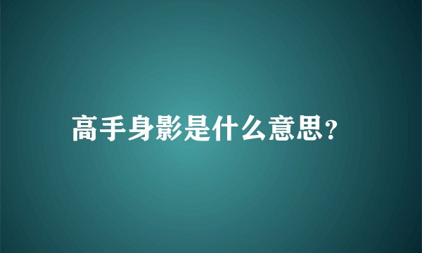 高手身影是什么意思？
