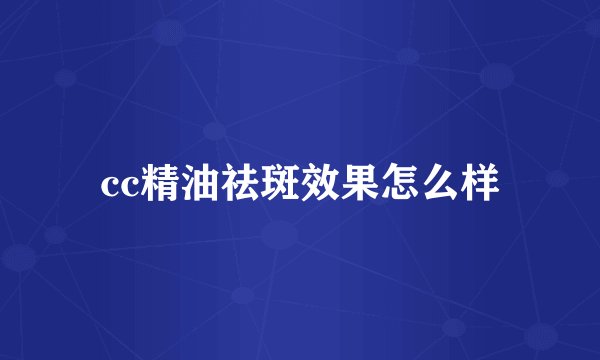cc精油祛斑效果怎么样
