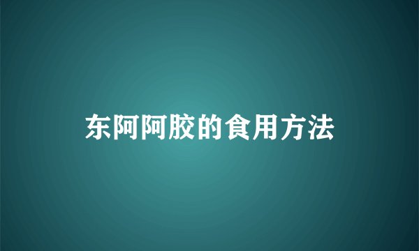东阿阿胶的食用方法