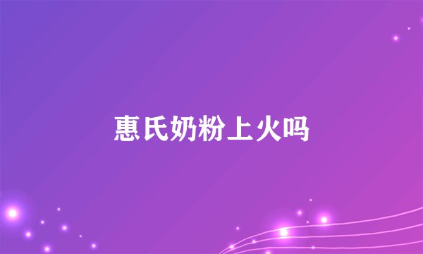 惠氏奶粉上火吗