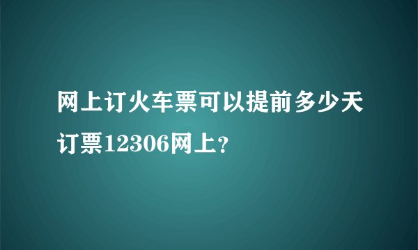 网上订火车票可以提前多少天订票12306网上？