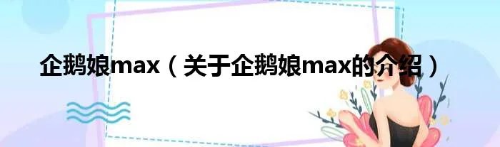 企鹅娘max（关于企鹅娘max的介绍）