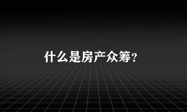 什么是房产众筹？