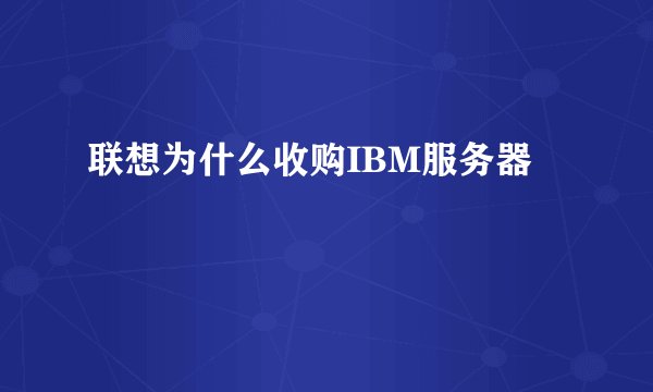 联想为什么收购IBM服务器