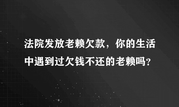 法院发放老赖欠款，你的生活中遇到过欠钱不还的老赖吗？