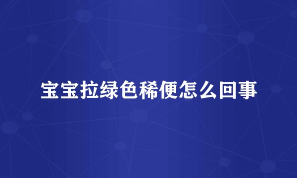 宝宝拉绿色稀便怎么回事