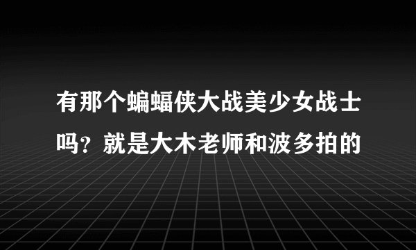 有那个蝙蝠侠大战美少女战士吗？就是大木老师和波多拍的