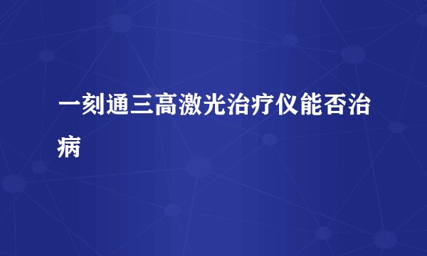 一刻通三高激光治疗仪能否治病
