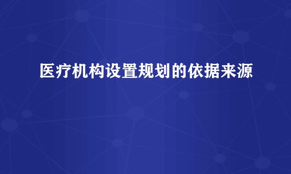 医疗机构设置规划的依据来源