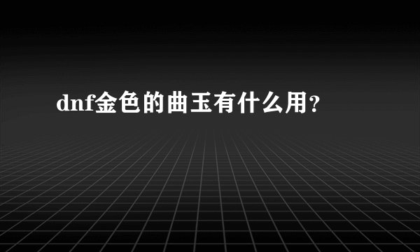 dnf金色的曲玉有什么用？
