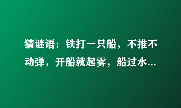 猜谜语：铁打一只船，不推不动弹，开船就起雾，船过水就干。 （打一电器）谜底是什么？