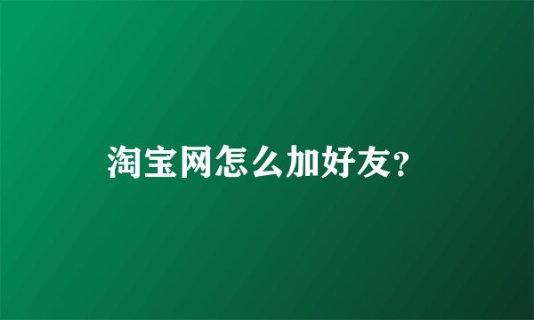 淘宝网怎么加好友？