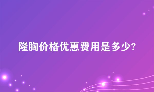 隆胸价格优惠费用是多少?