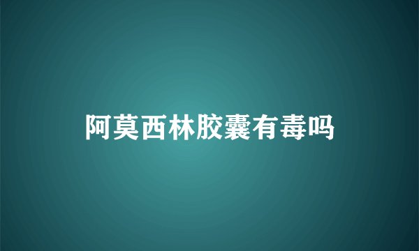 阿莫西林胶囊有毒吗