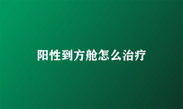 阳性到方舱怎么治疗