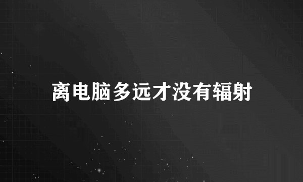 离电脑多远才没有辐射