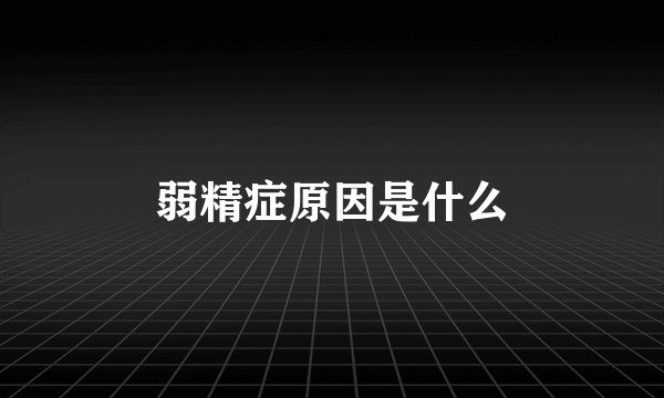 弱精症原因是什么