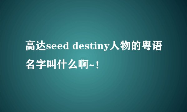 高达seed destiny人物的粤语名字叫什么啊~！