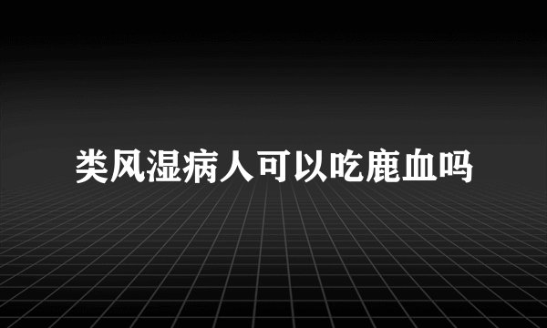 类风湿病人可以吃鹿血吗