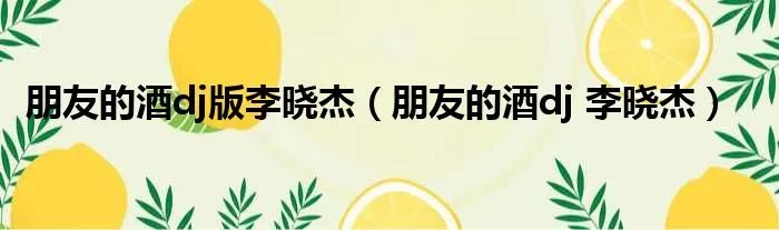 朋友的酒dj版李晓杰（朋友的酒dj 李晓杰）