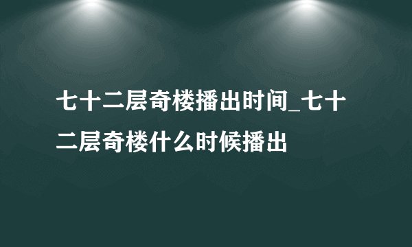 七十二层奇楼播出时间_七十二层奇楼什么时候播出
