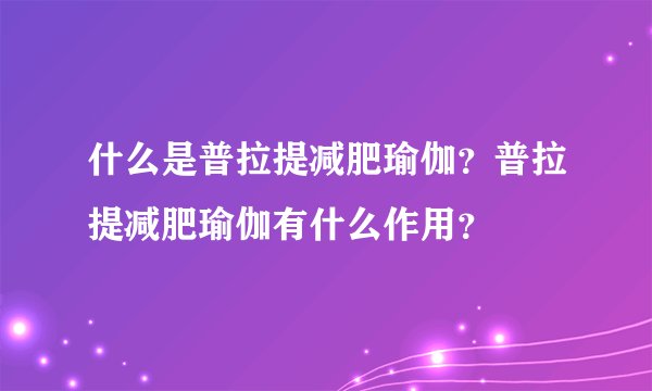 什么是普拉提减肥瑜伽？普拉提减肥瑜伽有什么作用？