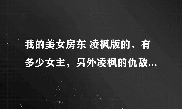 我的美女房东 凌枫版的，有多少女主，另外凌枫的仇敌幕后到底是谁 ，凌枫是什么星？何叶和她父亲什么身份