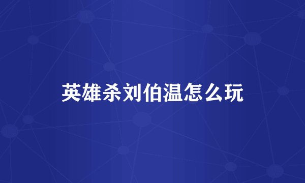 英雄杀刘伯温怎么玩