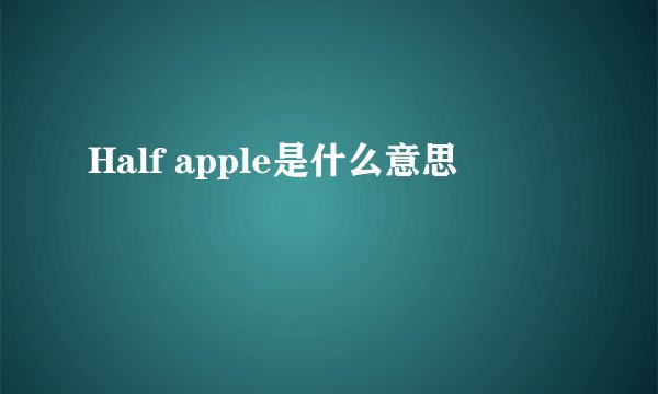 Half apple是什么意思