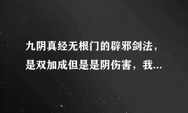 九阴真经无根门的辟邪剑法，是双加成但是是阴伤害，我有点搞不懂到底是堆臂力身法还是，内息罡气，求解惑