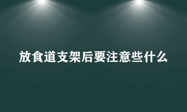 放食道支架后要注意些什么