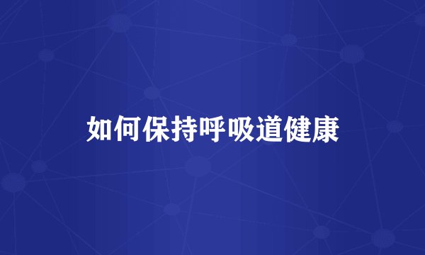 如何保持呼吸道健康