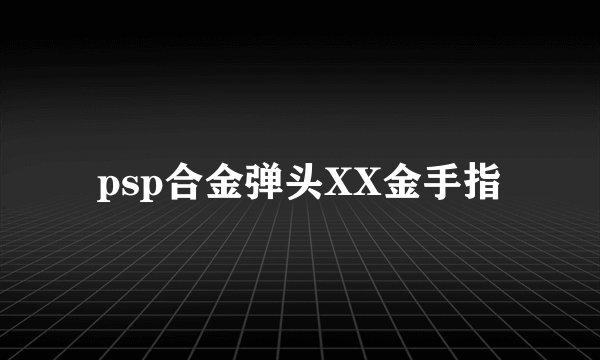 psp合金弹头XX金手指