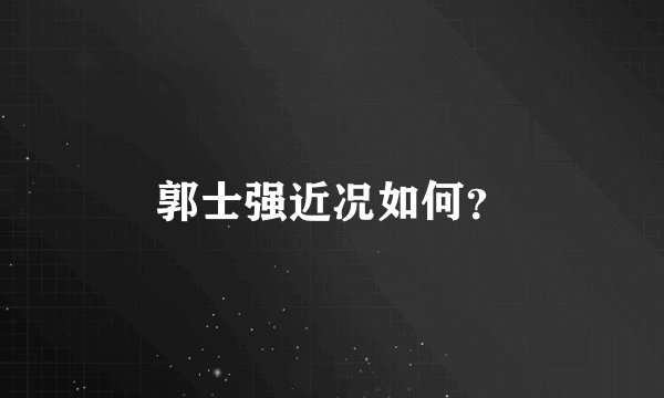 郭士强近况如何？