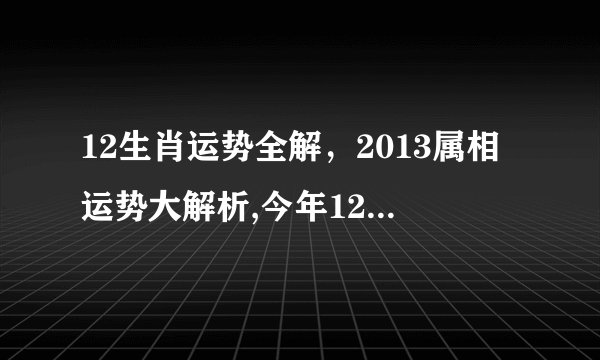 12生肖运势全解，2013属相运势大解析,今年12生肖的运势!